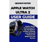 Apple Watch Ultra 2 User Guide: Master Health Monitoring, Diving, Navigation, Fitness Tracking, and Advanced Features for Beginners and Seniors