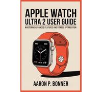 APPLE WATCH ULTRA 2 USER GUIDE: Mastering Advanced Features and Fitness Optimization