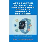 Apple Watch Ultra 3: The Complete User Guide for Seniors & Beginners: A Simple, Friendly Manual to Unlock Health, Safety & Everyday Features (Tech Made Simple: Seniors & Beginners Easy User Guides)