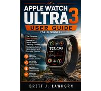 APPLE WATCH ULTRA 3 USER GUIDE FOR BEGINNERS: The Complete Step-by-Step Manual for Setup, Health Tracking, Outdoor Navigation, Battery Optimization, and Everyday Mastery