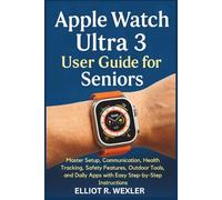 Apple Watch Ultra 3 User Guide for Seniors: Master Setup, Communication, Health Tracking, Safety Features, Outdoor Tools, and Daily Apps with Easy ... Device Guides for Seniors and beginners)