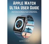 Apple Watch Ultra User Guide: Essential Manual for Beginners and Pros to Mastering Setup, Fitness Tracking, GPS Navigation, Health, and Safety Features