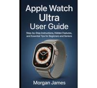 Apple Watch Ultra User Guide: Step-by-Step Instructions, Hidden Features, and Essential Tips for Beginners and Seniors (Ai, Robotics and gadget review)