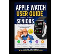 APPLE WATCH USER GUIDE FOR SENIORS: Simple Step-by-Step Setup, Health Monitoring, Safety Features, Calls, Messages, and Everyday Smart Use