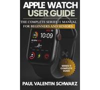 APPLE WATCH USER GUIDE: The Complete Series 11 Manual for Beginners and Seniors: Master Setup, Health Features, WatchOS, Apps, and Everyday Tips