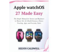 Apple watchOS 27 Made Easy: The Simple Manual for Seniors and Beginners to Master Siri AI, Health Features, Fitness Tracking, Apps, and Everyday Tasks (Golden Age Tech Guides)