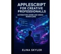 APPLESCRIPT FOR CREATIVE PROFESSIONALS: AUTOMATING ADOBE AND MEDIA WORKFLOWS: Script Photoshop, Illustrator, InDesign, and Final Cut Pro for batch processing and production automation