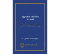 Appleton's library manual: containing a catalogue raisonné of upwards of twelve thousand of the most important works in every department of knowledge, in all modern languages