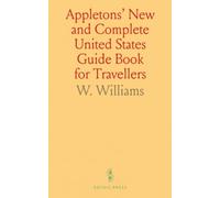 Appletons' New and Complete United States Guide Book for Travellers: Embracing the Northern, Eastern, Southern, and Western States, Canada, Nova Scotia, New Brunswick, Etc