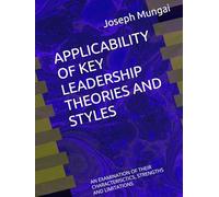 APPLICABILITY OF KEY LEADERSHIP THEORIES AND STYLES: AN EXAMINATION OF THEIR CHARACTERISCTICS, STRENGTHS AND LIMITATIONS