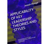 APPLICABILITY OF KEY LEADERSHIP THEORIES AND STYLES: AN EXAMINATION OF THEIR CHARACTERISCTICS, STRENGTHS AND LIMITATIONS
