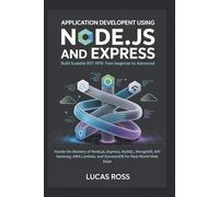 Application Development Using Node.js and Express: Build Scalable REST APIs from Beginner to Advanced: Hands-On Mastery of Node.js, Express, MySQL, ... Lambda, and DynamoDB for Real-World Web Apps