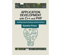 Application Development with C++ and PHP: Building Powerful Desktop and Web Solutions