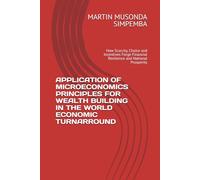 APPLICATION OF MICROECONOMICS PRINCIPLES FOR WEALTH BUILDING IN THE WORLD ECONOMIC TURNARROUND: How Scarcity, Choice and Incentives Forge Financial Resilience and National Prosperity