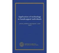Application of technology to handicapped individuals: process, problems, and progress : a joint report