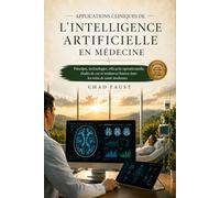 APPLICATIONS CLINIQUES DE L'INTELLIGENCE ARTIFICIELLE EN MÉDECINE: Principes, technologies, efficacité opérationnelle, études de cas et tendances futures dans les soins de santé modernes