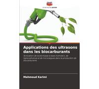 Applications des ultrasons dans les biocarburants: Sonication de la biomasse à base d'amidon, de lignocellulose et de microalgues dans la production de biocarburants