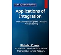 Applications of Integration: From Geometric Insight to Advanced Problem Solving (Math By Rishabh Series - Calculus)