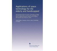 Applications of space technology for the elderly and handicapped: Joint hearings before the Select Committee on Aging and the Committee on Science and ... Congress, first session, July 19 and 20, 1979