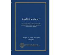 Applied anatomy: the construction of the human body considered in relation to its functions, diseases and injuries