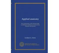 Applied anatomy: the construction of the human body considered in relation to its functions, diseases and injuries