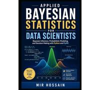 Applied Bayesian Statistics for Data Scientists: Bayesian Inference, Probabilistic Modeling, and Decision Making with Python and PyMC