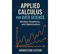 Applied Calculus for Data Science: Models, Gradients, and Optimization: A Practical Guide to Derivatives, Gradients, and Learning Algorithms
