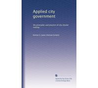 Applied city government: the principles and practice of city charter making