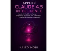 Applied Claude 4.5 Intelligence: Hands-On Workflows, Prompt Engineering Techniques, and Automation Patterns for Modern AI Developers: 2 (Claude 4.5 Automation & Intelligence Series)