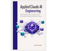 Applied Claude AI Engineering: Designing Intelligent Agents and Scalable Pipelines Using LangChain, LangGraph, and Model Context Protocol
