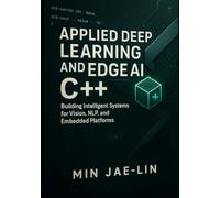 Applied Deep Learning and Edge AI with C++: Building Intelligent Systems for Vision, NLP, and Embedded Platforms (Machine Learning with Modern C++ Series)