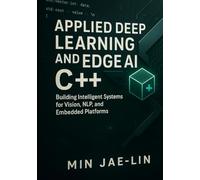 Applied Deep Learning and Edge AI with C++: Building Intelligent Systems for Vision, NLP, and Embedded Platforms (Machine Learning with Modern C++ Series)