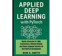 Applied Deep Learning with PyTorch: Master Generative AI, CNNs, Transformers, Diffusion Models, and Vision-Language Systems for Real-World AI Development (Science and Machine learning Book 1)