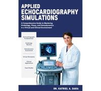 APPLIED ECHOCARDIOGRAPHY SIMULATIONS: A Comprehensive Guide to Mastering Knobology, Views, and Hemodynamics in a Virtual and Clinical Environment