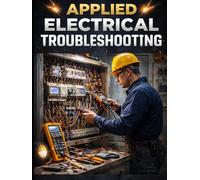 Applied Electrical Troubleshooting. Find the Fault, Fix It Once, and Go Home Safe: A Real-World Guide for Maintenance Technicians (THE SOVEREIGN ... Global Sovereign University · Tradification)