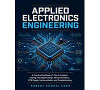 Applied Electronics Engineering: A Practical Textbook of Circuit Analysis, Analog and Digital Design, Microcontrollers, PCB Design, Instrumentation, ... (ELECTRICAL AND ELECTRONICS BOOKS)