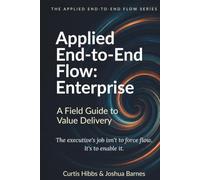 Applied End-to-End Flow: Enterprise: A Field Guide to Value Delivery