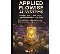 Applied Flowise AI Systems: Building Intelligent, Secure, and Scalable LLM Solutions: Real-World Blueprints for Industry-Grade Chatbots, Analysts, and ... Intelligence (Flowise AI Engineering Series)