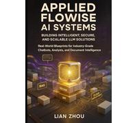 Applied Flowise AI Systems: Building Intelligent, Secure, and Scalable LLM Solutions: Real-World Blueprints for Industry-Grade Chatbots, Analysts, and ... Intelligence (Flowise AI Engineering Series)