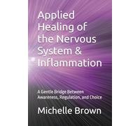 Applied Healing of the Nervous System & Inflammation: A Gentle Bridge Between Awareness, Regulation, and Choice: 3 (The Body Remembers Series)