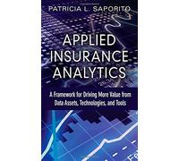 Applied Insurance Analytics: A Framework for Driving More Value from Data Assets, Technologies, and Tools (FT Press Analytics)