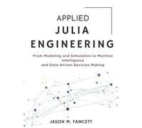 Applied Julia Engineering: From Modeling and Simulation to Machine Intelligence and Data-Driven Decision Making (TechMastery Series)