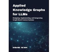 Applied Knowledge Graphs for LLMs: Designing, Implementing, and Integrating Graph-Based Context Systems: 2 (Explainable & Context-Aware AI Systems)