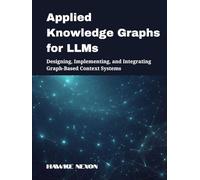 Applied Knowledge Graphs for LLMs: Designing, Implementing, and Integrating Graph-Based Context Systems (Explainable & Context-Aware AI Systems)