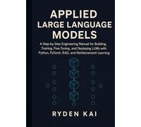 Applied Large Language Models: A Step-by-Step Engineering Manual for Building, Training, Fine-Tuning, and Deploying LLMs with Python, PyTorch, RAG, and Reinforcement Learning