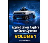 Applied Linear Algebra for Robot Systems Volume 1: Mathematics for Robotics, Automation and Intelligent Machines (Foundation on Robotics : Mathematics, Physics & Programming for Robotics)