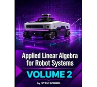 Applied Linear Algebra for Robot Systems Volume 2: Mathematics for Robotics, Automation and Intelligent Machines (Foundation on Robotics : Mathematics, Physics & Programming for Robotics)