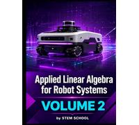 Applied Linear Algebra for Robot Systems Volume 2: Mathematics for Robotics, Automation and Intelligent Machines (Foundation on Robotics : Mathematics, Physics & Programming for Robotics)