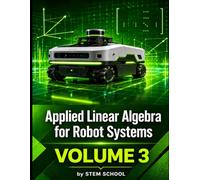 Applied Linear Algebra for Robot Systems Volume 3: Mathematics for Robotics, Automation and Intelligent Machines (Foundation on Robotics : Mathematics, Physics & Programming for Robotics)