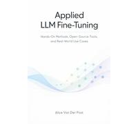 Applied LLM Fine-Tuning: A Comprehensive Guide: Hands-On Methods, Open-Source Tools, and Real-World Use Cases